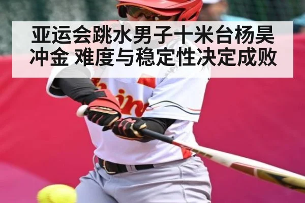 亚运会跳水男子十米台杨昊冲金 难度与稳定性决定成败