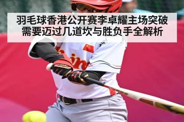 羽毛球香港公开赛李卓耀主场突破需要迈过几道坎与胜负手全解析 - UEDapp
