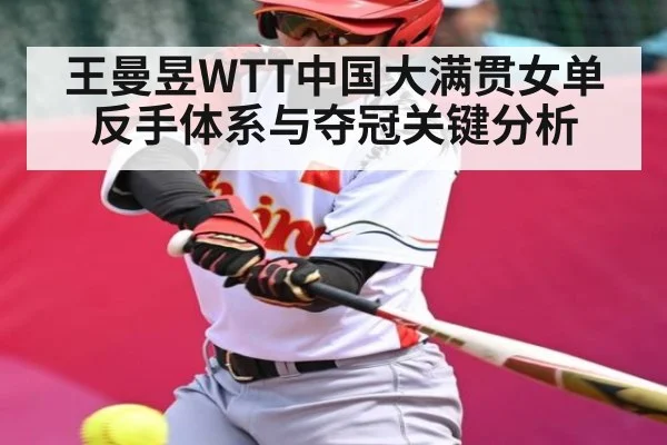 王曼昱WTT中国大满贯女单反手体系与夺冠关键分析 - UEDapp